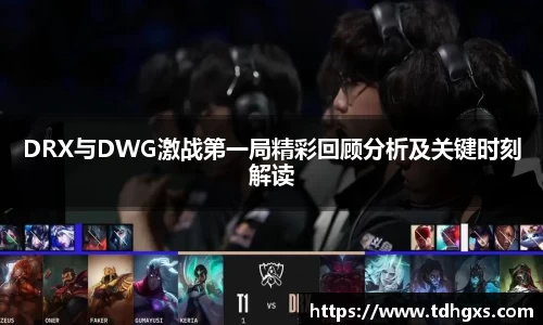 DRX与DWG激战第一局精彩回顾分析及关键时刻解读